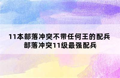 11本部落冲突不带任何王的配兵 部落冲突11级最强配兵